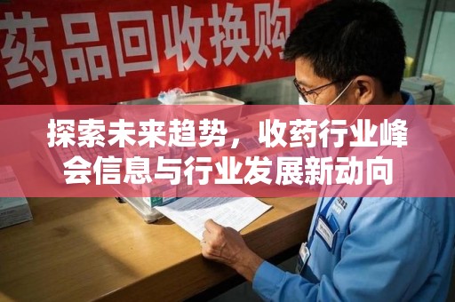 邢台探索未来趋势，收药行业峰会信息与行业发展新动向