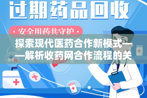 邢台探索现代医药合作新模式——解析收药网合作流程的关键要素