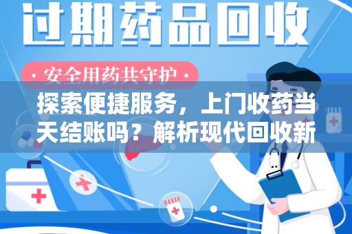邢台探索便捷服务，上门收药当天结账吗？解析现代回收新模式