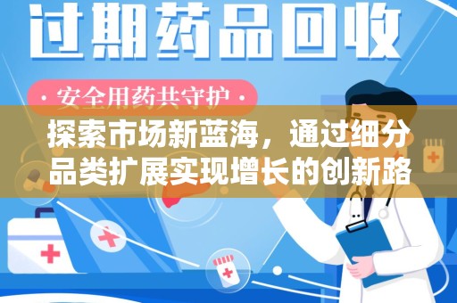 邢台探索市场新蓝海，通过细分品类扩展实现增长的创新路径