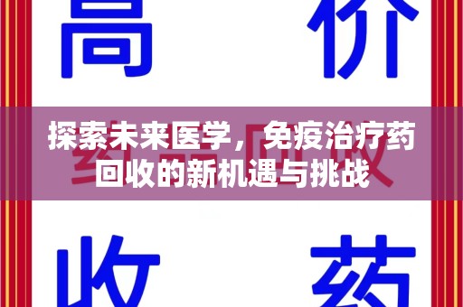 邢台探索未来医学，免疫治疗药回收的新机遇与挑战
