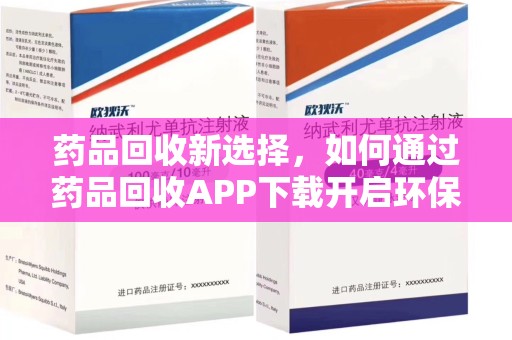 邢台药品回收新选择，如何通过药品回收APP下载开启环保生活