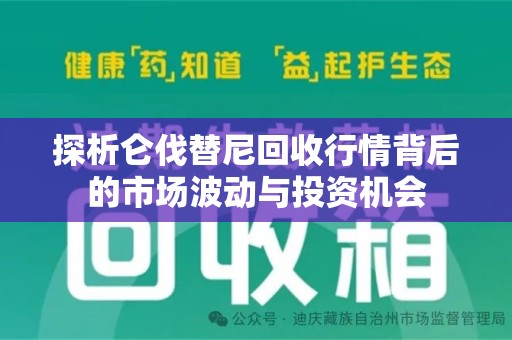邢台探析仑伐替尼回收行情背后的市场波动与投资机会