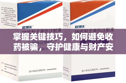 邢台掌握关键技巧，如何避免收药被骗，守护健康与财产安全