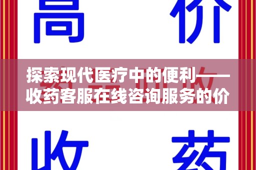 邢台探索现代医疗中的便利——收药客服在线咨询服务的价值与未来