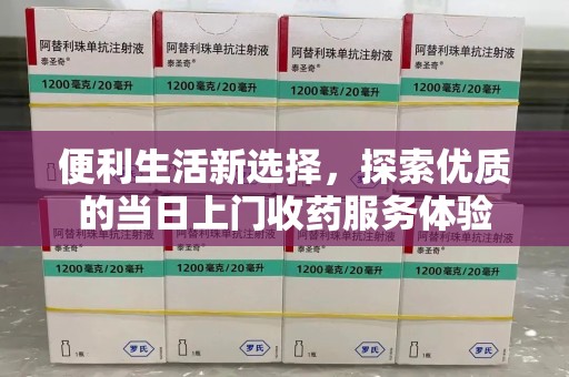 邢台便利生活新选择，探索优质的当日上门收药服务体验