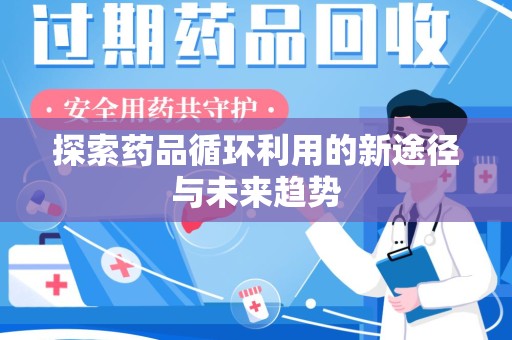 邢台探索药品循环利用的新途径与未来趋势