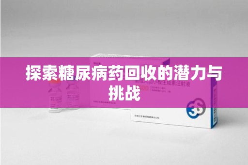 邢台探索糖尿病药回收的潜力与挑战