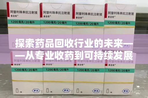 邢台探索药品回收行业的未来——从专业收药到可持续发展