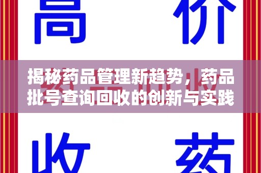 邢台揭秘药品管理新趋势，药品批号查询回收的创新与实践