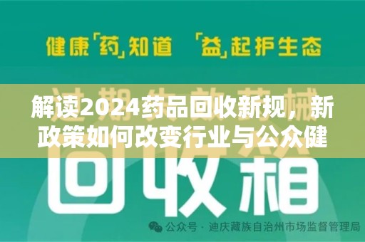 邢台解读2024药品回收新规，新政策如何改变行业与公众健康