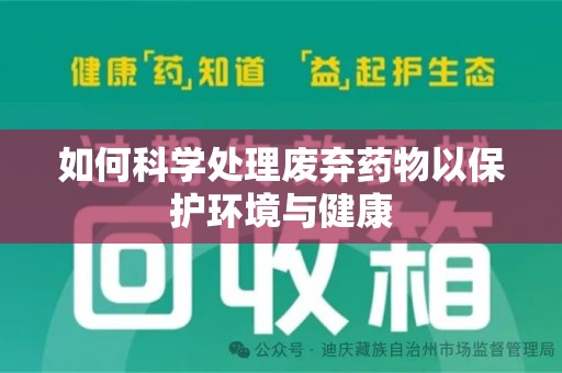 邢台如何科学处理废弃药物以保护环境与健康