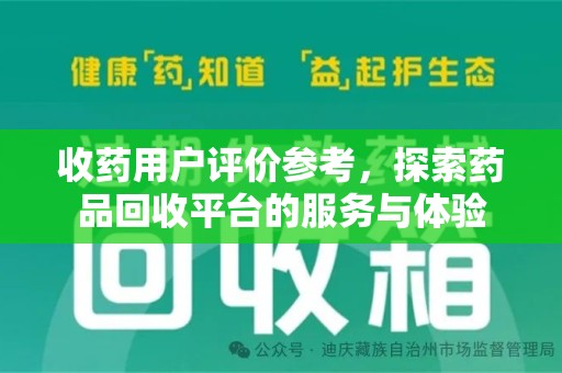 邢台收药用户评价参考，探索药品回收平台的服务与体验