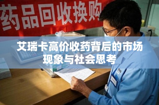邢台艾瑞卡高价收药背后的市场现象与社会思考