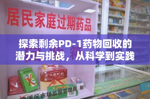 邢台探索剩余PD-1药物回收的潜力与挑战，从科学到实践的全面解析