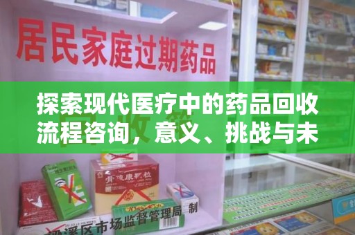 邢台探索现代医疗中的药品回收流程咨询，意义、挑战与未来趋势