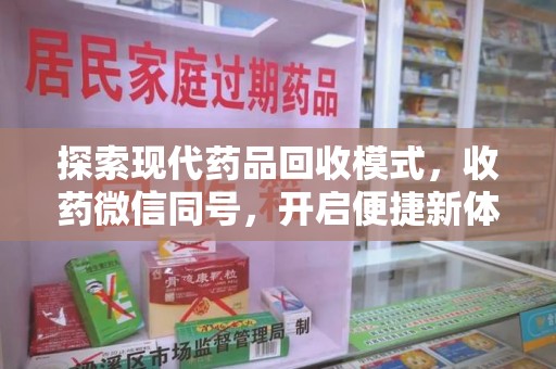 邢台探索现代药品回收模式，收药微信同号，开启便捷新体验