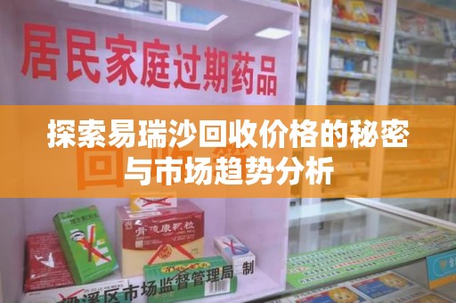 邢台探索易瑞沙回收价格的秘密与市场趋势分析