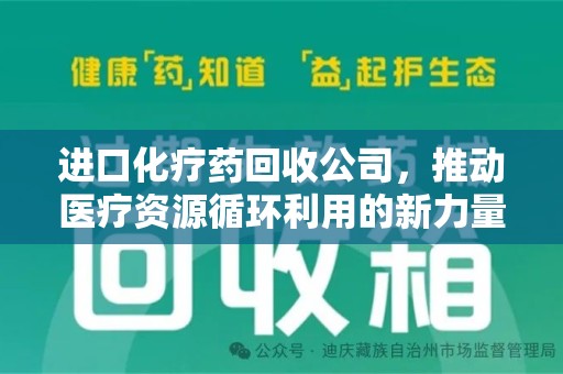 邢台进口化疗药回收公司，推动医疗资源循环利用的新力量