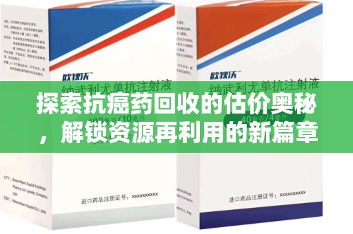 邢台探索抗癌药回收的估价奥秘，解锁资源再利用的新篇章
