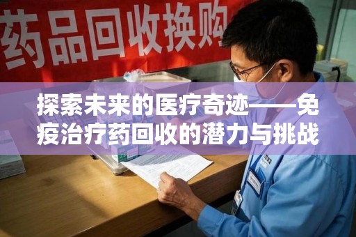邢台探索未来的医疗奇迹——免疫治疗药回收的潜力与挑战