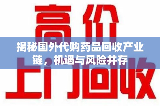 邢台揭秘国外代购药品回收产业链，机遇与风险并存