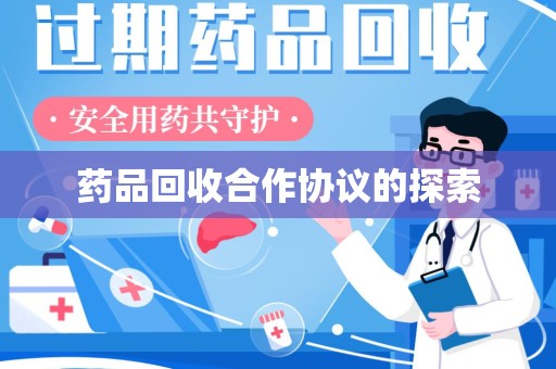 邢台药品回收合作协议的探索