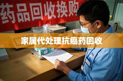 邢台家属代处理抗癌药回收