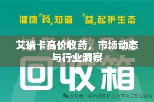 邢台艾瑞卡高价收药，市场动态与行业洞察