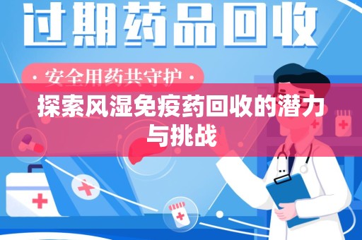 邢台探索风湿免疫药回收的潜力与挑战