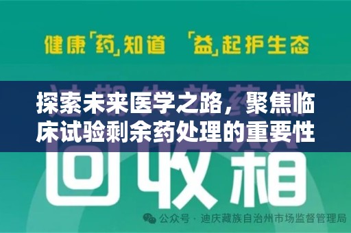 邢台探索未来医学之路，聚焦临床试验剩余药处理的重要性与挑战