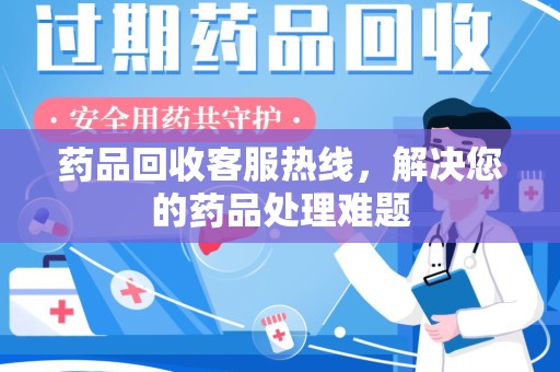 邢台药品回收客服热线，解决您的药品处理难题