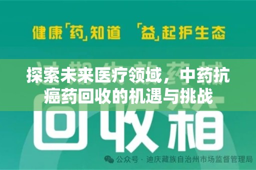 邢台探索未来医疗领域，中药抗癌药回收的机遇与挑战