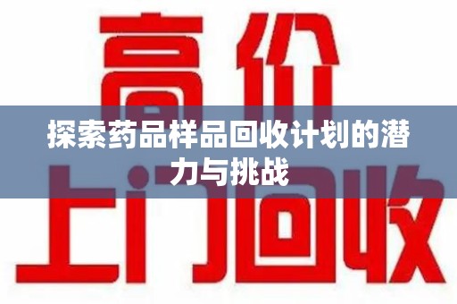 邢台探索药品样品回收计划的潜力与挑战