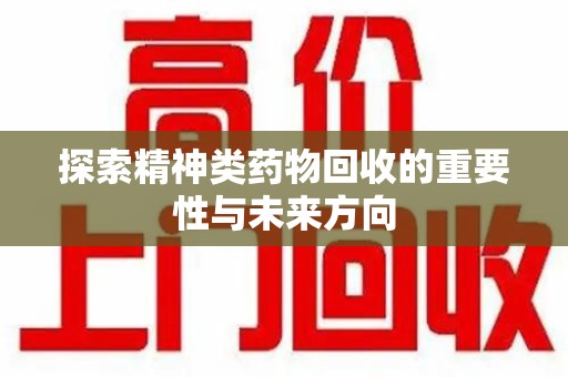 邢台探索精神类药物回收的重要性与未来方向