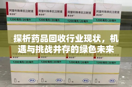 邢台探析药品回收行业现状，机遇与挑战并存的绿色未来