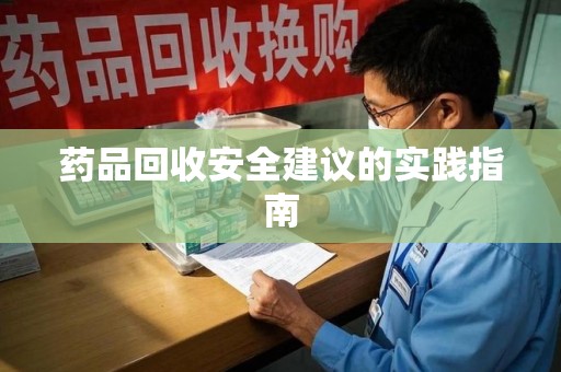 邢台药品回收安全建议的实践指南