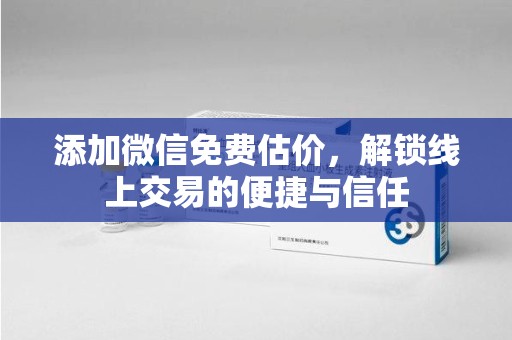 邢台添加微信免费估价，解锁线上交易的便捷与信任