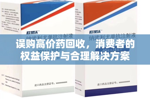邢台误购高价药回收，消费者的权益保护与合理解决方案