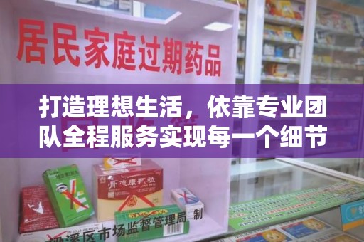 邢台打造理想生活，依靠专业团队全程服务实现每一个细节