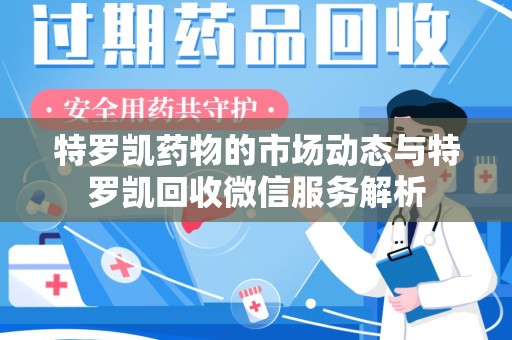 邢台特罗凯药物的市场动态与特罗凯回收微信服务解析