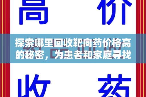 邢台探索哪里回收靶向药价格高的秘密，为患者和家庭寻找最优解