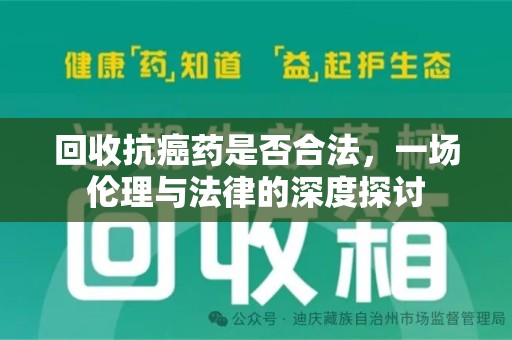 邢台回收抗癌药是否合法，一场伦理与法律的深度探讨