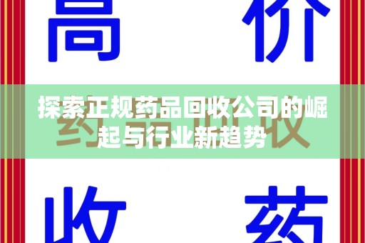 邢台探索正规药品回收公司的崛起与行业新趋势