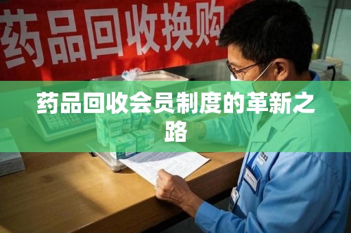 邢台药品回收会员制度的革新之路