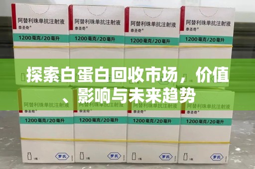 邢台探索白蛋白回收市场，价值、影响与未来趋势
