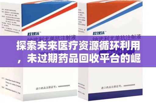 邢台探索未来医疗资源循环利用，未过期药品回收平台的崛起