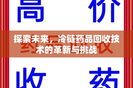 邢台探索未来，冷链药品回收技术的革新与挑战