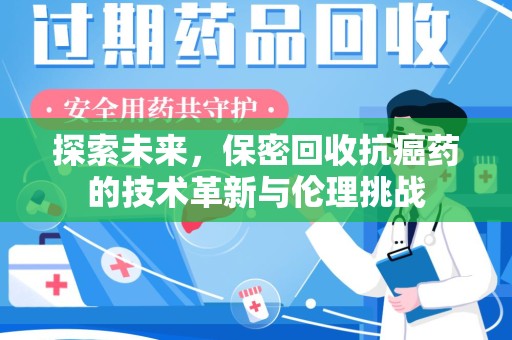 邢台探索未来，保密回收抗癌药的技术革新与伦理挑战