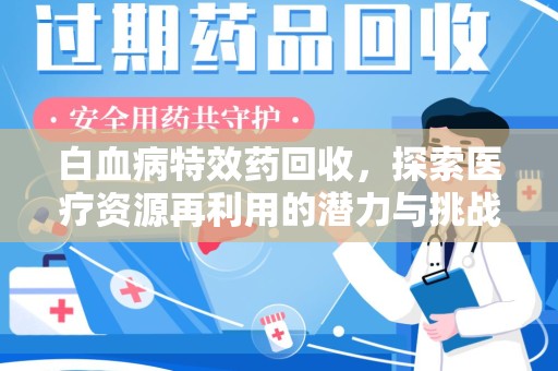 邢台白血病特效药回收，探索医疗资源再利用的潜力与挑战